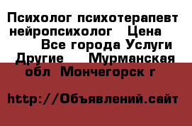 Психолог психотерапевт нейропсихолог › Цена ­ 2 000 - Все города Услуги » Другие   . Мурманская обл.,Мончегорск г.